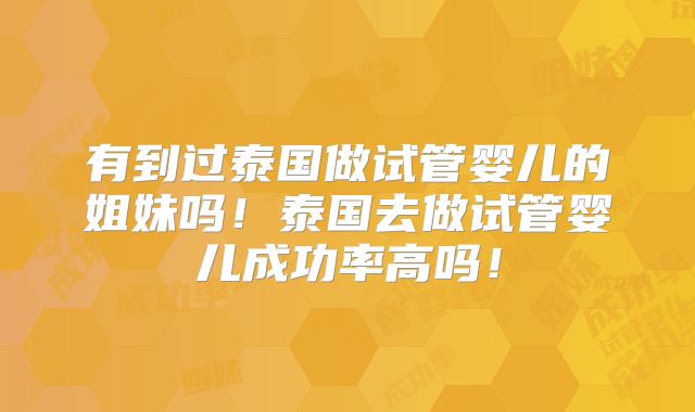 有到过泰国做试管婴儿的姐妹吗！泰国去做试管婴儿成功率高吗！