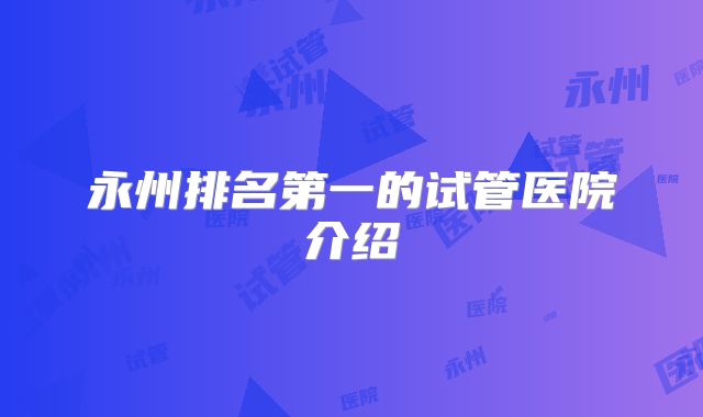 永州排名第一的试管医院介绍