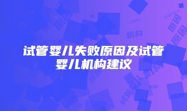 试管婴儿失败原因及试管婴儿机构建议