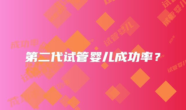 第二代试管婴儿成功率？