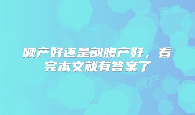 顺产好还是剖腹产好,看完本文就有答案了