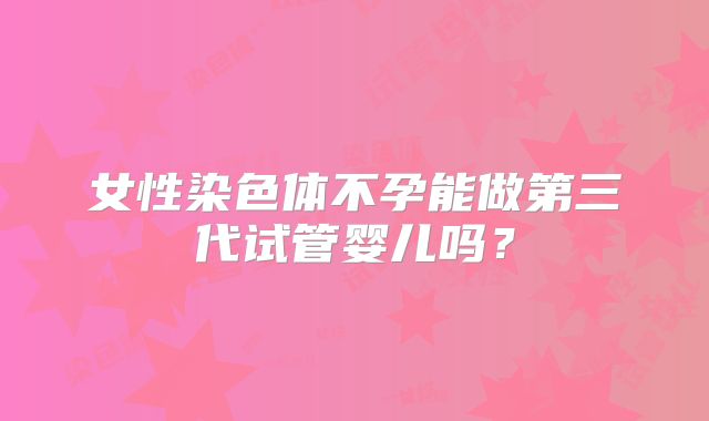 女性染色体不孕能做第三代试管婴儿吗？