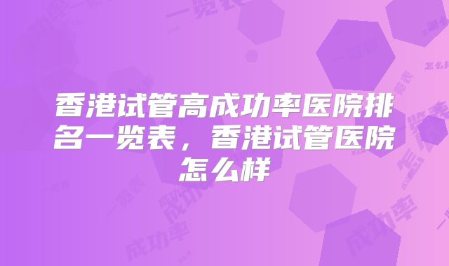 香港试管高成功率医院排名一览表，香港试管医院怎么样