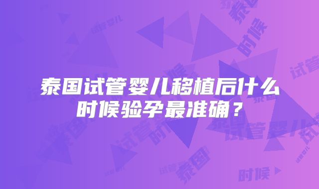 泰国试管婴儿移植后什么时候验孕最准确？