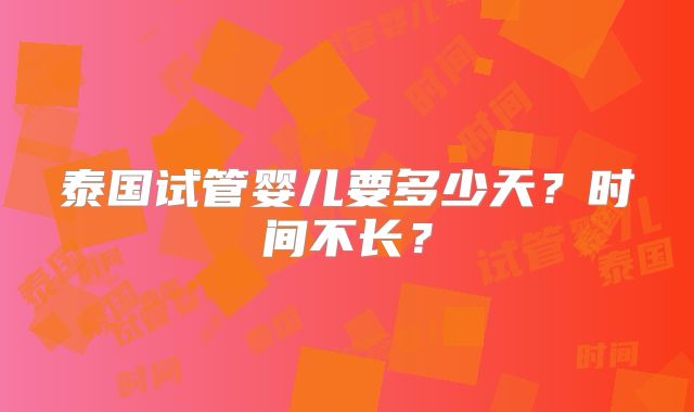 泰国试管婴儿要多少天？时间不长？
