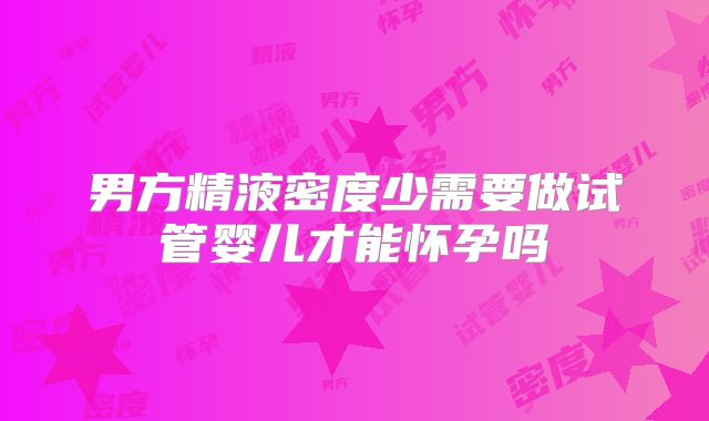 男方精液密度少需要做试管婴儿才能怀孕吗