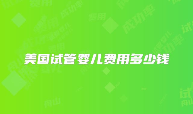 美国试管婴儿费用多少钱