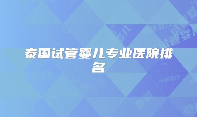 泰国试管婴儿专业医院排名