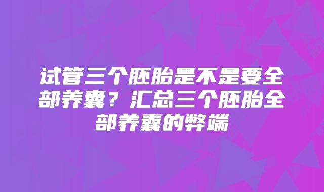 试管三个胚胎是不是要全部养囊？汇总三个胚胎全部养囊的弊端