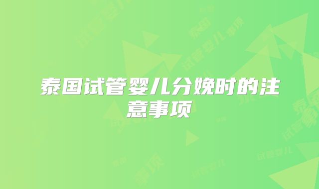 泰国试管婴儿分娩时的注意事项