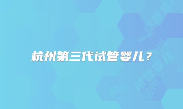杭州第三代试管婴儿？