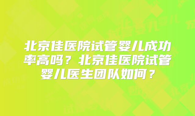 北京佳医院试管婴儿成功率高吗？北京佳医院试管婴儿医生团队如何？