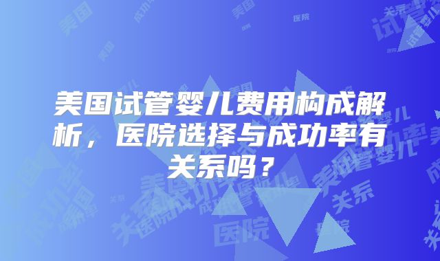 美国试管婴儿费用构成解析，医院选择与成功率有关系吗？