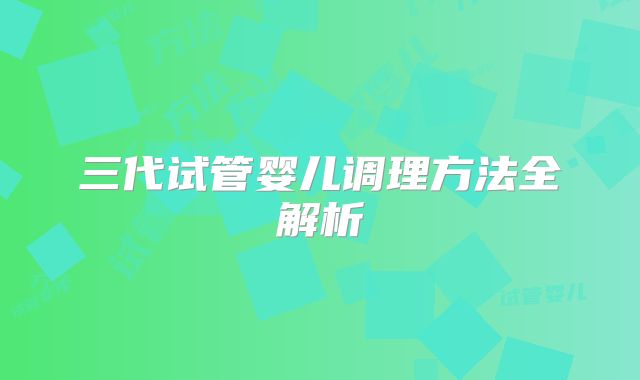 三代试管婴儿调理方法全解析