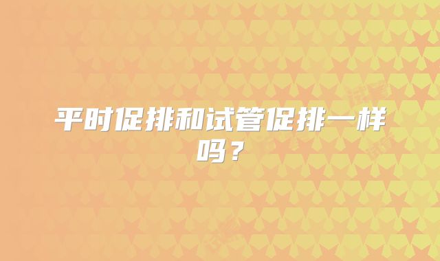 平时促排和试管促排一样吗？