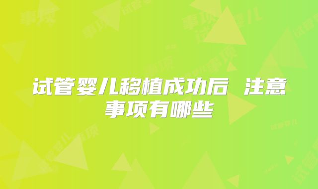 试管婴儿移植成功后 注意事项有哪些
