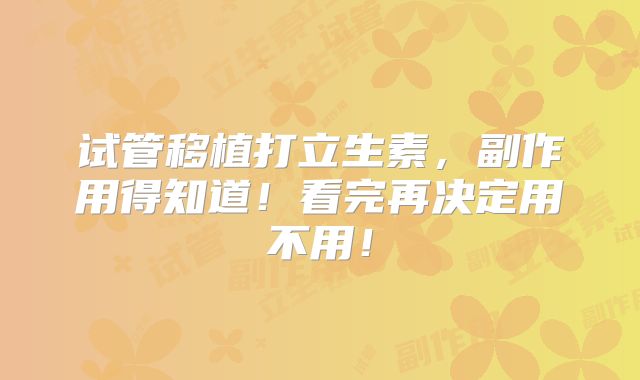 试管移植打立生素，副作用得知道！看完再决定用不用！