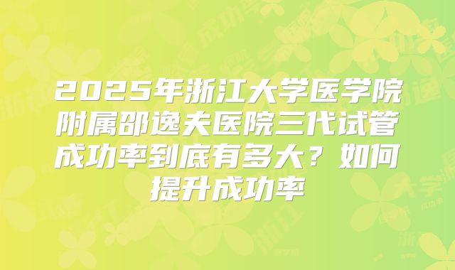 2025年浙江大学医学院附属邵逸夫医院三代试管成功率到底有多大？如何提升成功率