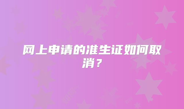 网上申请的准生证如何取消？