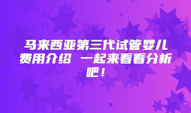 马来西亚第三代试管婴儿费用介绍 一起来看看分析吧!