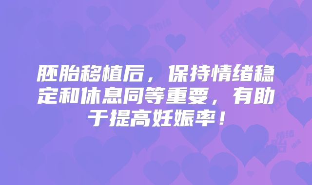 胚胎移植后，保持情绪稳定和休息同等重要，有助于提高妊娠率！
