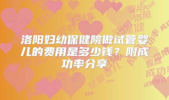 洛阳妇幼保健院做试管婴儿的费用是多少钱？附成功率分享