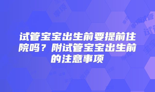 试管宝宝出生前要提前住院吗？附试管宝宝出生前的注意事项