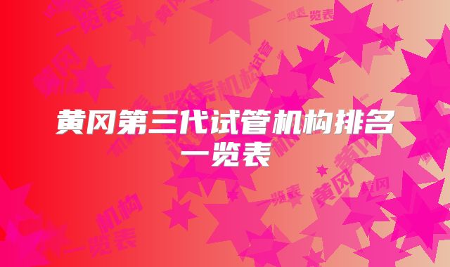 黄冈第三代试管机构排名一览表