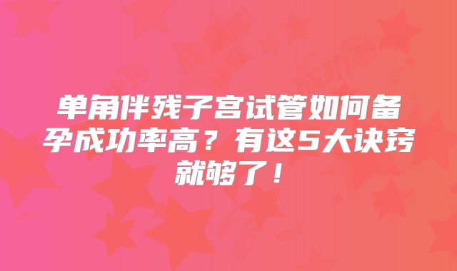 单角伴残子宫试管如何备孕成功率高？有这5大诀窍就够了！