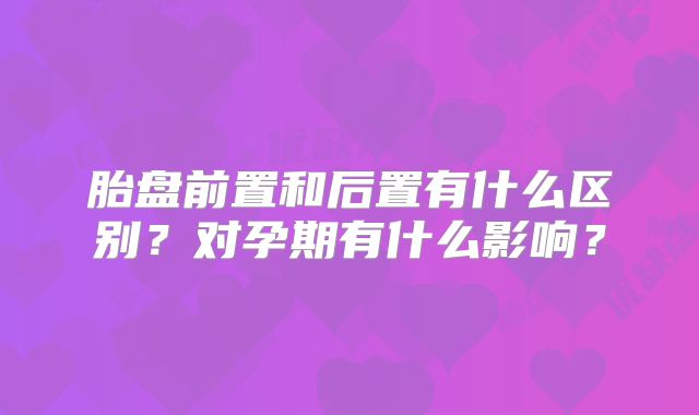 胎盘前置和后置有什么区别？对孕期有什么影响？