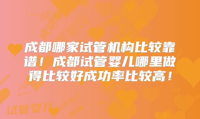 成都哪家试管机构比较靠谱！成都试管婴儿哪里做得比较好成功率比较高！