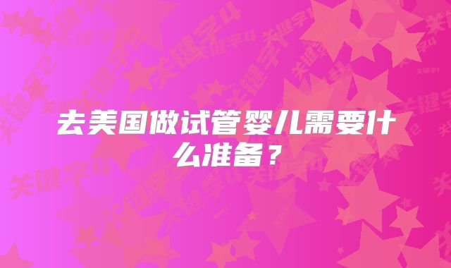 去美国做试管婴儿需要什么准备？