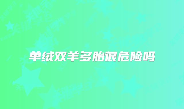 单绒双羊多胎很危险吗​