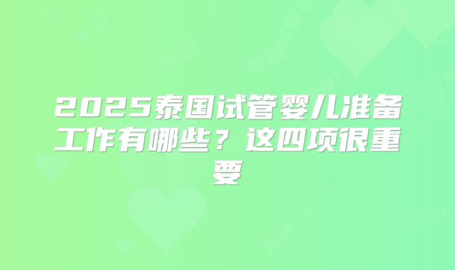 2025泰国试管婴儿准备工作有哪些？这四项很重要