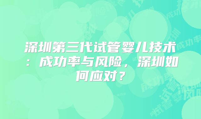深圳第三代试管婴儿技术：成功率与风险，深圳如何应对？