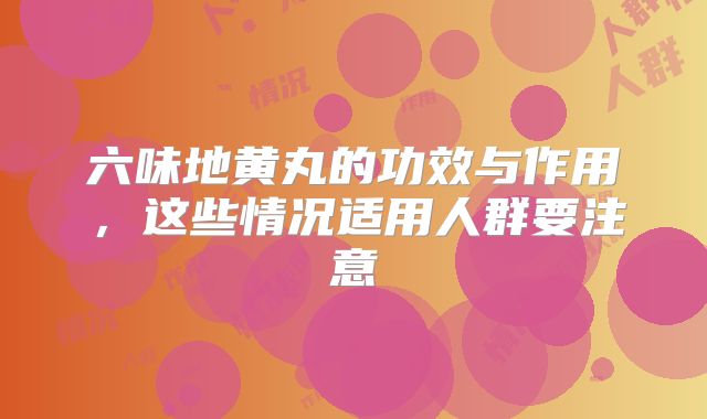 六味地黄丸的功效与作用,这些情况适用人群要注意