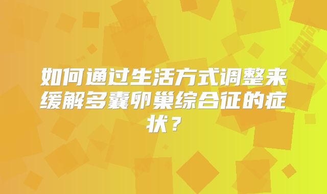 如何通过生活方式调整来缓解多囊卵巢综合征的症状？