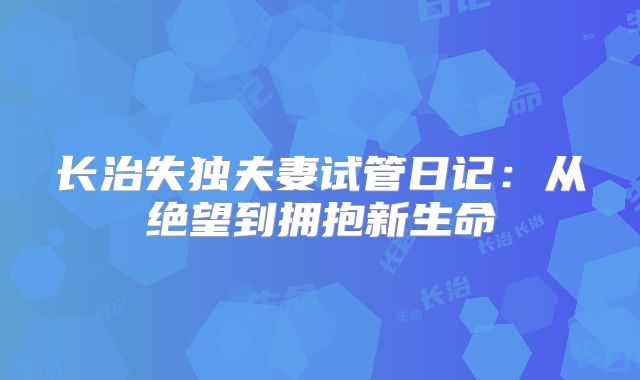 长治失独夫妻试管日记：从绝望到拥抱新生命
