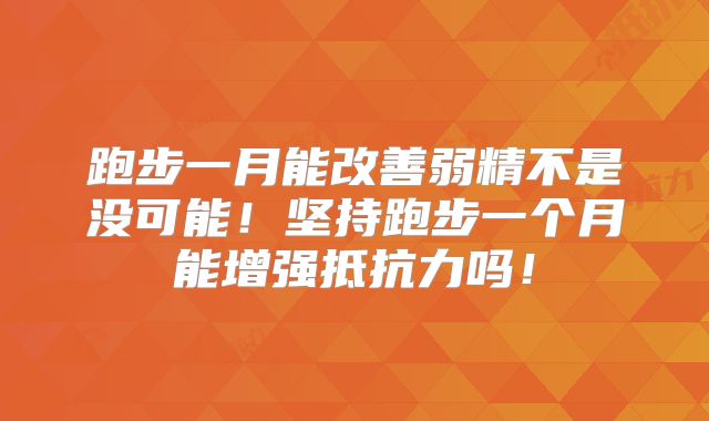 跑步一月能改善弱精不是没可能!坚持跑步一个月能增强抵抗力吗!