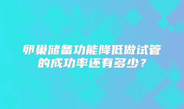 卵巢储备功能降低做试管的成功率还有多少?