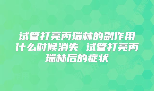 试管打亮丙瑞林的副作用什么时候消失 试管打亮丙瑞林后的症状
