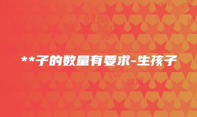 **子的数量有要求-生孩子