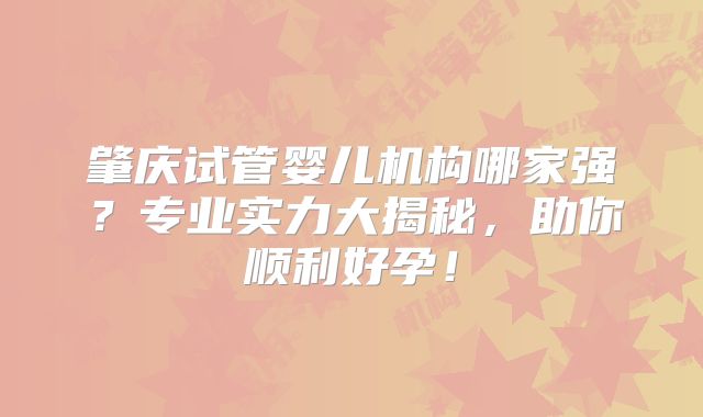 肇庆试管婴儿机构哪家强？专业实力大揭秘，助你顺利好孕！