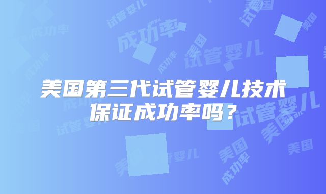 美国第三代试管婴儿技术保证成功率吗？