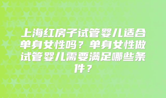 上海红房子试管婴儿适合单身女性吗？单身女性做试管婴儿需要满足哪些条件？