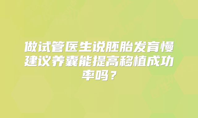 做试管医生说胚胎发育慢建议养囊能提高移植成功率吗？