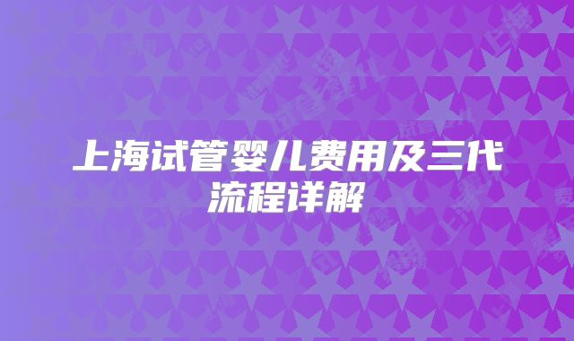 上海试管婴儿费用及三代流程详解