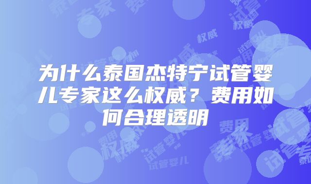 为什么泰国杰特宁试管婴儿专家这么权威？费用如何合理透明