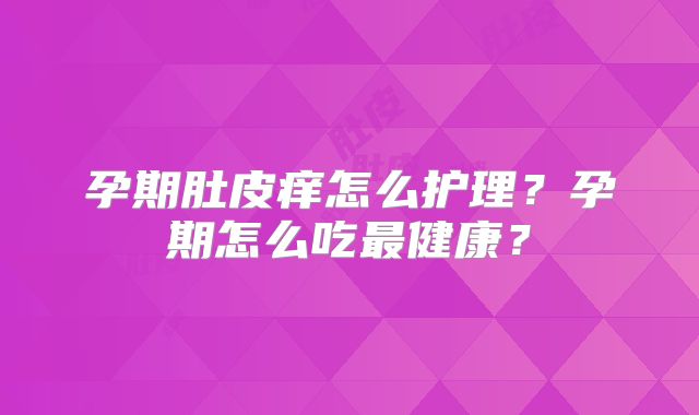孕期肚皮痒怎么护理？孕期怎么吃最健康？