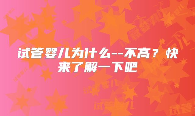 试管婴儿为什么--不高？快来了解一下吧
